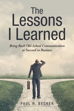 The Lessons I Learned: Bring Back Old-School Communication To Succeed In Business - 9781546216056