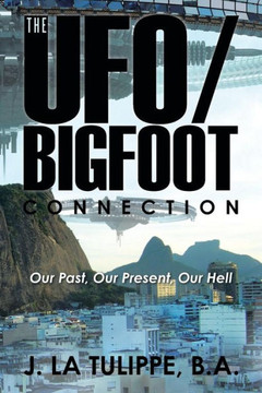 The Ufo/Bigfoot Connection: Our Past, Our Present, Our Hell - 9781504970846