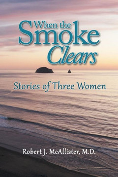 When The Smoke Clears: Stories Of Three Women When The Smoke Clears: Stories Of Three Women