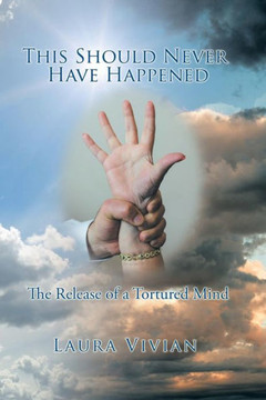This Should Never Have Happened: The Release Of A Tortured Mind - 9781504969383