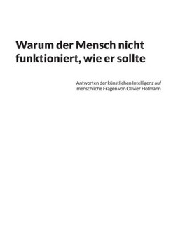 Warum Der Mensch Nicht Funktioniert, Wie Er Sollte: Antworten Der K?nstlichen Intelligenz Auf Menschliche Fragen Von Olivier Hofmann (German Edition)