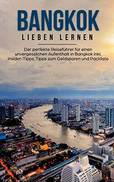 Bangkok Lieben Lernen: Der Perfekte Reisefuhrer Fur Eion Unvergesslichen Aufenthalt In Bangkok Inkl. Insider-Tipps, Tipps Zum Geldsparen Und Packliste (German Edition)