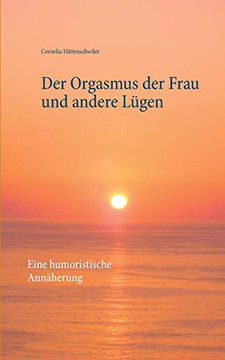 Der Orgasmus Der Frau Und Andere L?gen: Eine Humoristische Ann?herung (German Edition)