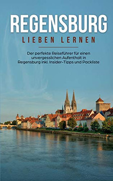 Regensburg lieben lernen: Der perfekte Reisefuhrer Fur eion unvergesslichen Aufenthalt in Regensburg inkl. Insider-Tipps und Packliste (German Edition)