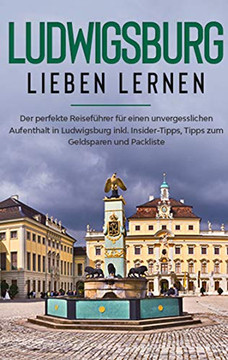Ludwigsburg lieben lernen: Der perfekte Reisefuhrer Fur eion unvergesslichen Aufenthalt in Ludwigsburg inkl. Insider-Tipps, Tipps zum Geldsparen und Packliste (German Edition)