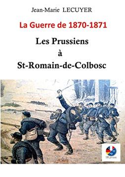Les Prussiens ? Saint-Romain-De-Colbosc: La Guerre De 1870 -1871 (French Edition)
