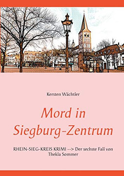 Mord In Siegburg-Zentrum: Rhein-Sieg-Kreis Krimi --> Der Sechste Fall Von Thekla Sommer (German Edition)