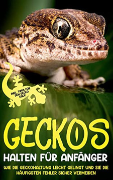 Geckos Halten Fur Anfanger: Wie Die Geckohaltung Leicht Gelingt Und Sie Die Haufigsten Fehler Sicher Vermeion - Inkl. Tipps Fur Den Gecko Kauf