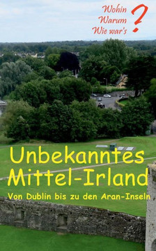 Unbekanntes Mittel-Irland: Von Dublin Bis Zu Den Aran-Inseln (German Edition) Unbekanntes Mittel-Irland: Von Dublin Bis Zu Den Aran-Inseln (German Edition)
