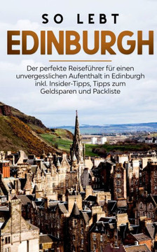 So Lebt Edinburgh: Der Perfekte Reisef?hrer F?r Einen Unvergesslichen Aufenthalt In Edinburgh Inkl. Insider-Tipps, Tipps Zum Geldsparen Und Packliste (German Edition)
