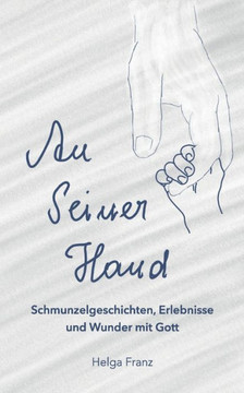 An Seiner Hand: Schmunzelgeschichten, Erlebnisse Und Wunder Mit Gott (German Edition)