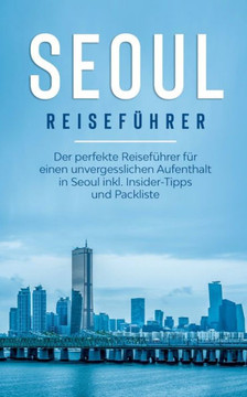Seoul Reisef?hrer: Der Perfekte Reisef?hrer F?r Einen Unvergesslichen Aufenthalt In Seoul Inkl. Insider-Tipps Und Packliste (German Edition) Seoul Reisef?hrer: Der Perfekte Reisef?hrer F?r Einen Unvergesslichen Aufenthalt In Seoul Inkl. Insider-Tipps Und Packliste (German Edition)