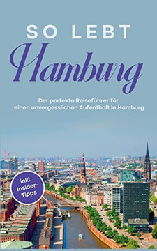 So Lebt Hamburg: Der Perfekte Reisefurer Fur Eion Unvergesslichen Aufenthalt In Hamburg - Inkl. Insider-Tipps (German Edition)