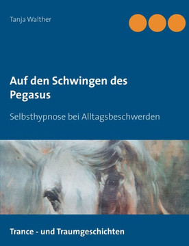 Auf Den Schwingen Des Pegasus: Selbsthypnose Bei Alltagsbeschwerden (German Edition)