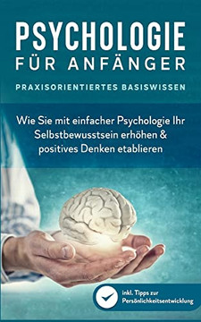 Psychologie f?r Anf?nger - Praxisorientiertes Basiswissen: Wie Sie mit einfacher Psychologie Ihr Selbstbewusstsein erh?hen & positives Denken ... Pers?nlichkeitsentwicklung (German Edition)