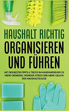 Haushalt richtig organisieren und f?hren: Mit den besten Tipps & Tricks im Handumdrehen zu mehr Ordnung, weniger Stress und mehr Geld in der Haushaltskasse (German Edition)