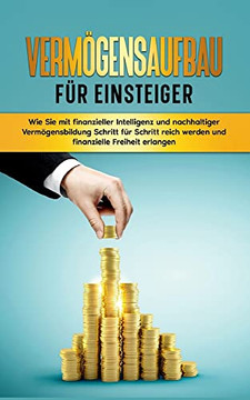 Verm?gensaufbau FUr Einsteiger: Wie Sie Mit Finanzieller Intelligenz Und Nachhaltiger Verm?gensbildung Schritt FUr Schritt Reich Werden Und Finanzielle Freiheit Erlangen (German Edition) Verm?gensaufbau FUr Einsteiger: Wie Sie Mit Finanzieller Intelligenz Und Nachhaltiger Verm?gensbildung Schritt FUr Schritt Reich Werden Und Finanzielle Freiheit Erlangen (German Edition)