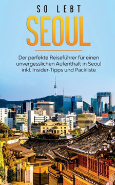 So Lebt Seoul: Der Perfekte Reisef?hrer F?r Einen Unvergesslichen Aufenthalt In Seoul Inkl. Insider-Tipps Und Packliste (German Edition) So Lebt Seoul: Der Perfekte Reisef?hrer F?r Einen Unvergesslichen Aufenthalt In Seoul Inkl. Insider-Tipps Und Packliste (German Edition)