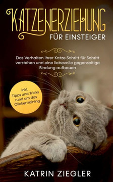 Katzenerziehung F?r Einsteiger: Das Verhalten Ihrer Katze Schritt F?r Schritt Verstehen Und Eine Liebevolle Gegenseitige Bindung Aufbauen - Inkl. ... Rund Um Das Clickertraining (German Edition) Katzenerziehung F?r Einsteiger: Das Verhalten Ihrer Katze Schritt F?r Schritt Verstehen Und Eine Liebevolle Gegenseitige Bindung Aufbauen - Inkl. ... Rund Um Das Clickertraining (German Edition)
