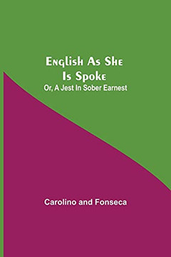 English As She Is Spoke; Or, A Jest In Sober Earnest English As She Is Spoke; Or, A Jest In Sober Earnest
