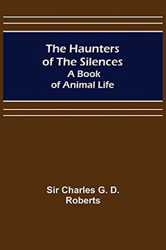 The Haunters Of The Silences: A Book Of Animal Life