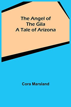 The Angel Of The Gila : A Tale Of Arizona