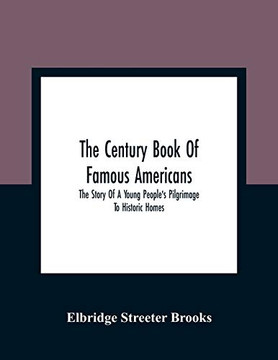 The Century Book Of Famous Americans: The Story Of A Young People's Pilgrimage To Historic Homes