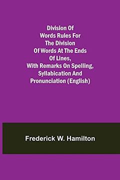 Division Of Words Rules For The Division Of Words At The Ends Of Lines, With Remarks On Spelling, Syllabication And Pronunciation (English)