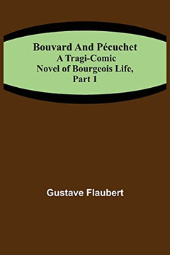 Bouvard And P?cuchet : A Tragi-Comic Novel Of Bourgeois Life, Part 1