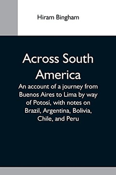 Across South America; An Account Of A Journey From Buenos Aires To Lima By Way Of Potos???, With Notes On Brazil, Argentina, Bolivia, Chile, And Peru