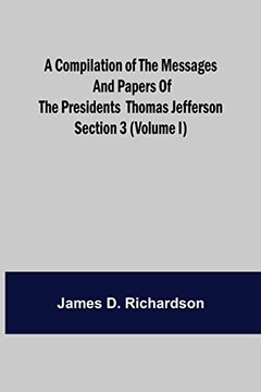 A Compilation Of The Messages And Papers Of The Presidents Section 3 (Volume I) Thomas Jefferson