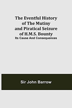The Eventful History Of The Mutiny And Piratical Seizure Of H.M.S. Bounty: Its Cause And Consequences