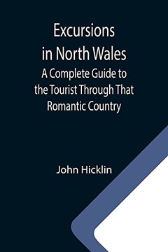 Excursions In North Wales; A Complete Guide To The Tourist Through That Romantic Country