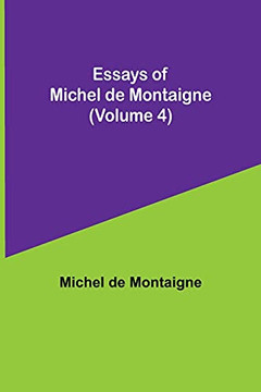 Essays Of Michel De Montaigne (Volume 4) Essays Of Michel De Montaigne (Volume 4)