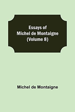 Essays Of Michel De Montaigne (Volume 8) Essays Of Michel De Montaigne (Volume 8)