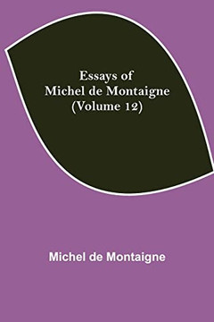 Essays Of Michel De Montaigne (Volume 12) Essays Of Michel De Montaigne (Volume 12)