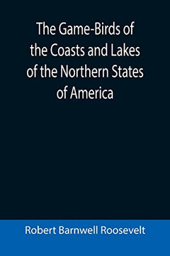 The Game-Birds Of The Coasts And Lakes Of The Northern States Of America; A Full Account Of The Sporting Along Our Sea-Shores And Inland Waters, With A Comparison Of The Merits Of Breech-Loaders And Muzzle-Loaders