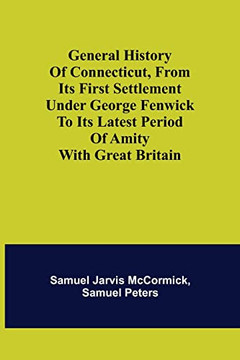 General History Of Connecticut, From Its First Settlement Under George Fenwick To Its Latest Period Of Amity With Great Britain