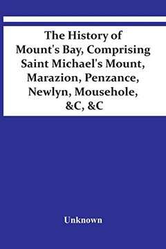 The History Of Mount's Bay, Comprising Saint Michael's Mount, Marazion, Penzance, Newlyn, Mousehole, &C, &C