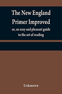 The New England Primer Improved: Or, An Easy And Pleasant Guide To The Art OFureading; To Which Is Added The Assembly's Shorter Catechism