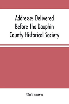 Addresses Delivered Before The Dauphin County Historical Society: In The State Capitol, Harrisburg, July 4, 1876