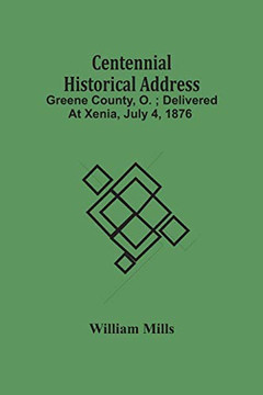 Centennial Historical Address: Greene County, O.; Delivered At Xenia, July 4, 1876
