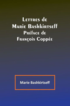 Lettres de Marie Bashkirtseff; Pr?face de Fran?ois Copp?e (French Edition)