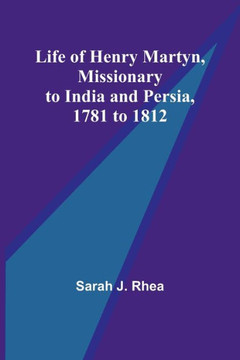 Life Of Henry Martyn, Missionary To India And Persia, 1781 To 1812 - 9789356900486