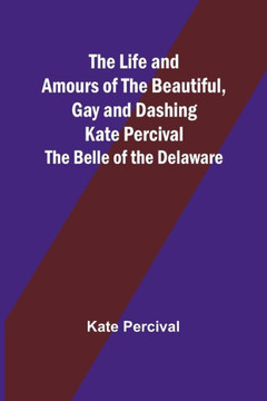 The Life and Amours of the Beautiful, Gay and Dashing Kate Percival: The Belle of the Delaware
