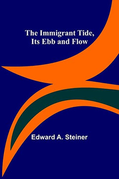 The Immigrant Tide, Its Ebb And Flow The Immigrant Tide, Its Ebb And Flow