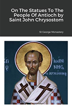 On The Statues To The People Of Antioch by Saint John Chrysostom