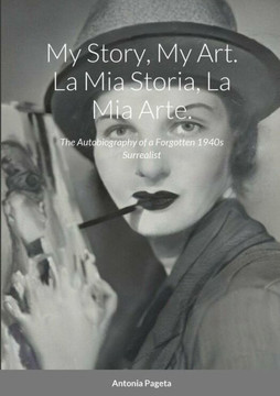 My Story, My Art. La Mia Storia, La Mia Arte.: The Autobiography Of A Forgotten 1940S Surrealist