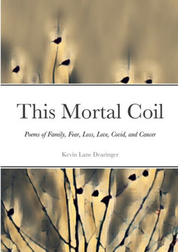 This Mortal Coil: Poems Of Family, Fear, Loss, Love, Covid, And Cancer