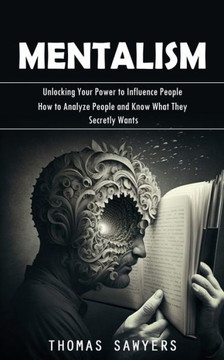 Mentalism: Unlocking Your Power To Influence People (How To Analyze People And Know What They Secretly Wants) - 9781998038558
